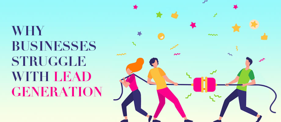 Why Businesses Struggle With Lead Generation