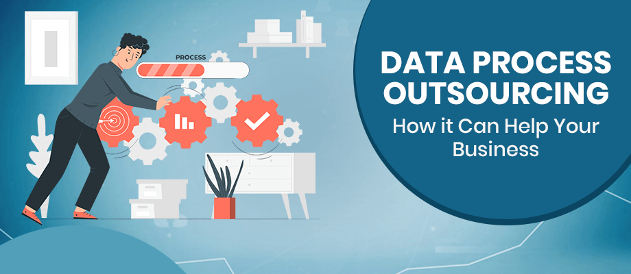 Data Process Outsourcing - How It Can Help Your Business?