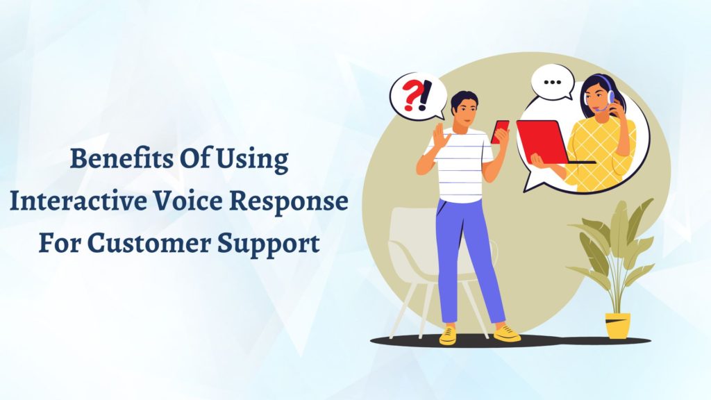 Benefits Of Using Interactive Voice Response For Customer Support 